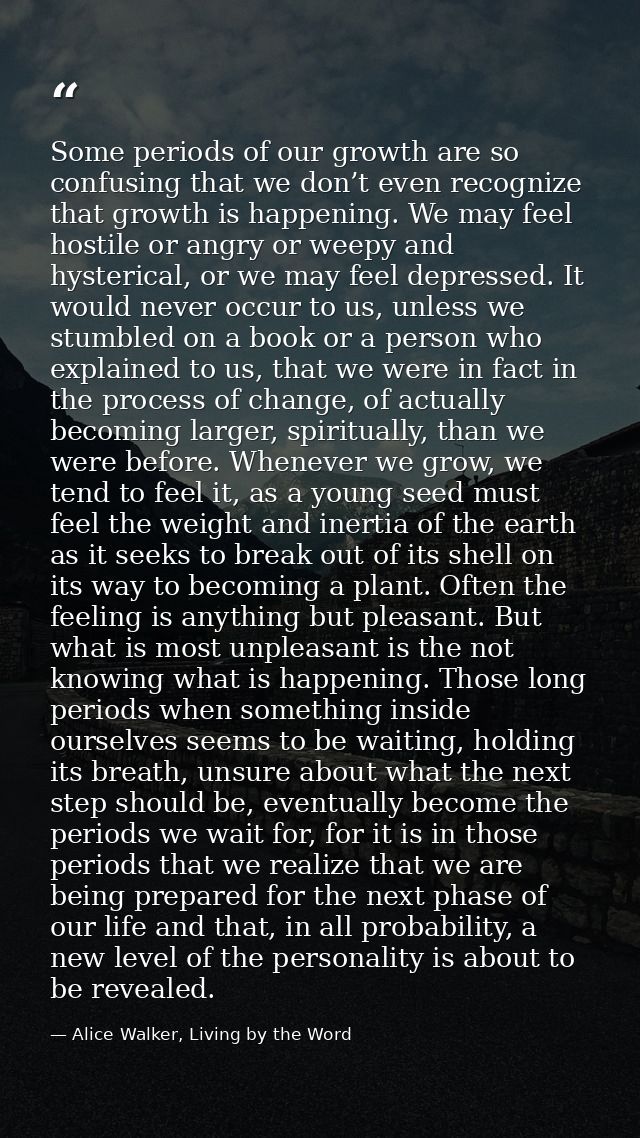 Some periods of our growth are so confusing that we don’t even recognize that growth is happening. We may feel hostile o — Alice Walker, Living by the Word