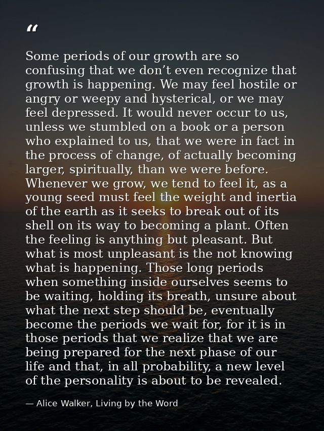 Some periods of our growth are so confusing that we don’t even recognize that growth is happening. We may feel hostile o — Alice Walker, Living by the Word