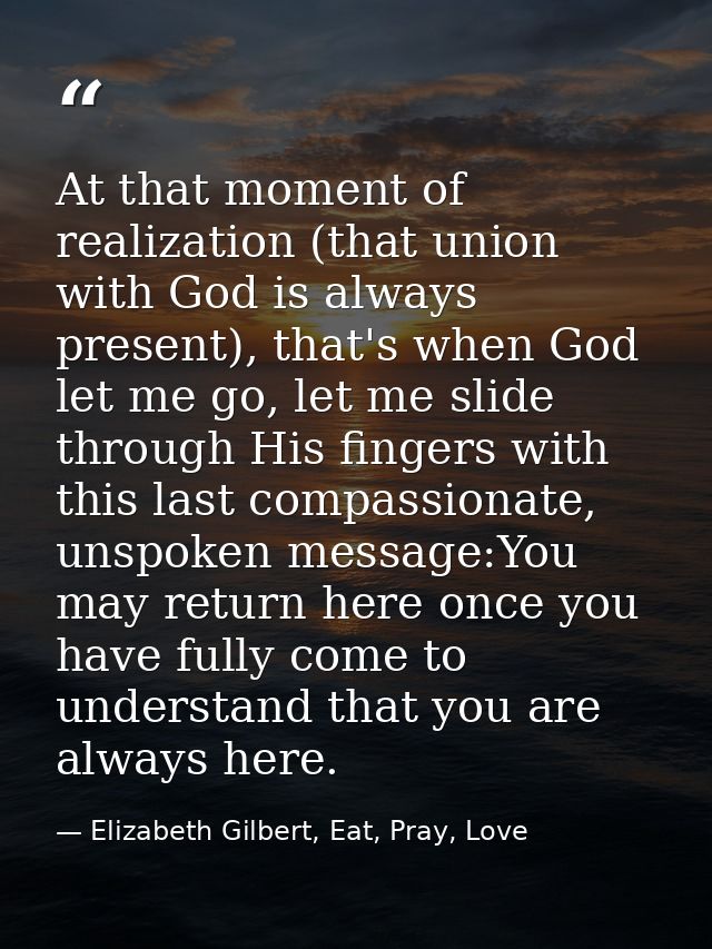 At that moment of realization (that union with God is always present), that's when God let me go, let me slide through H — Elizabeth Gilbert, Eat, Pray, Love