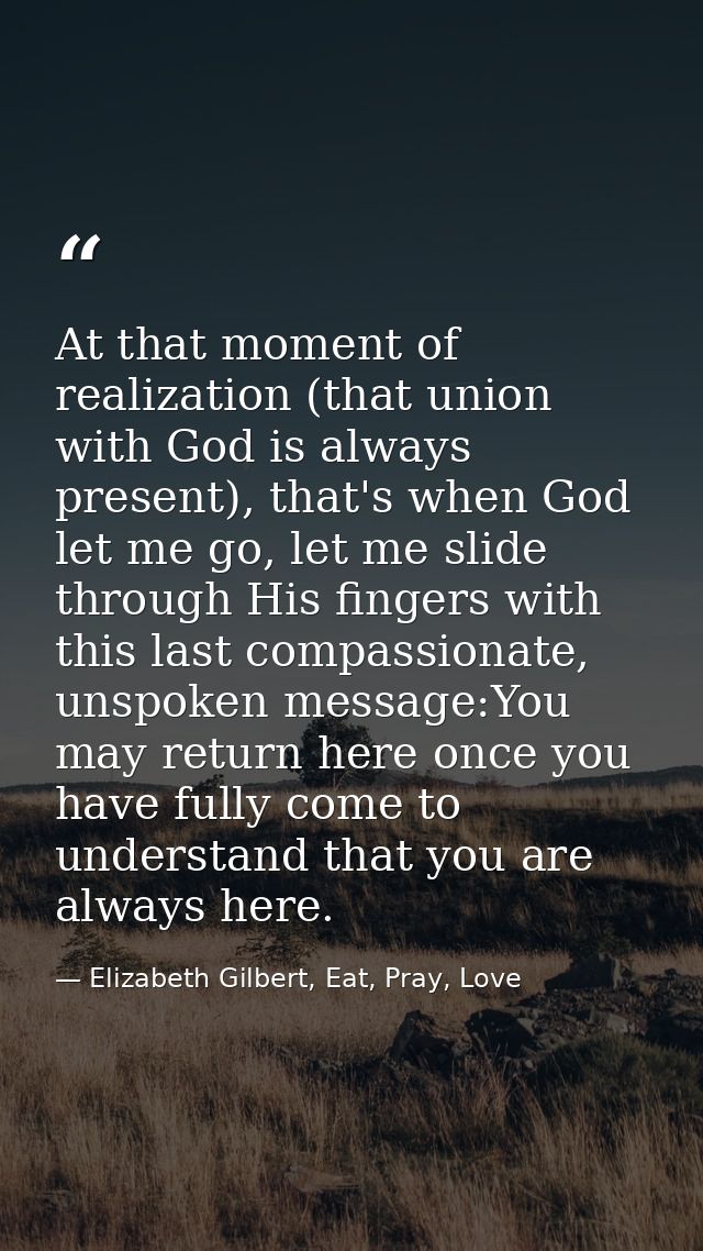At that moment of realization (that union with God is always present), that's when God let me go, let me slide through H — Elizabeth Gilbert, Eat, Pray, Love