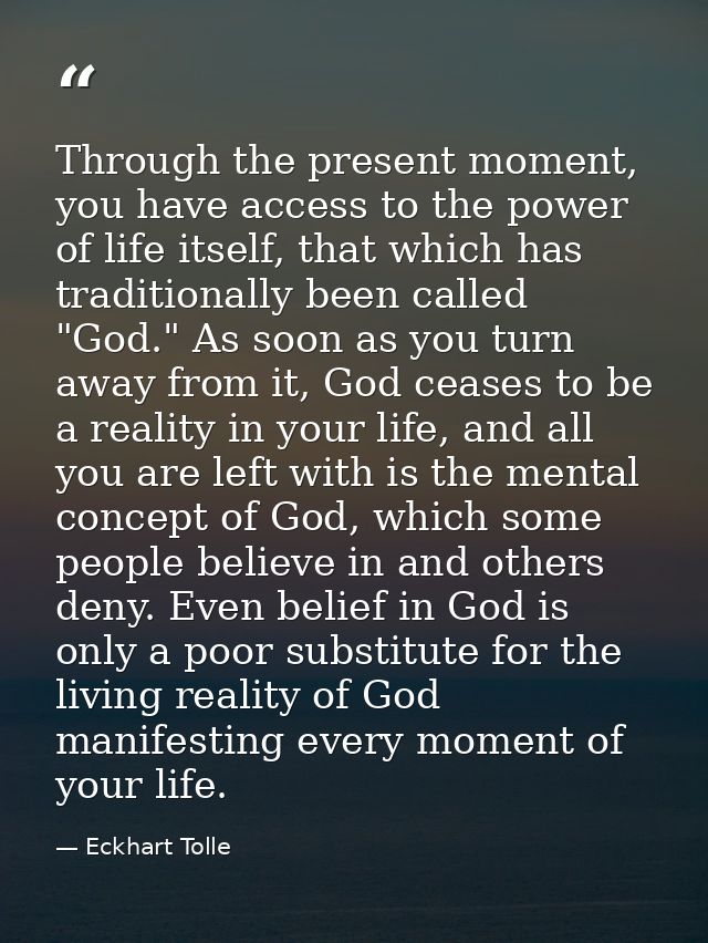 Through the present moment, you have access to the power of life itself, that which has traditionally been called "God." — Eckhart Tolle