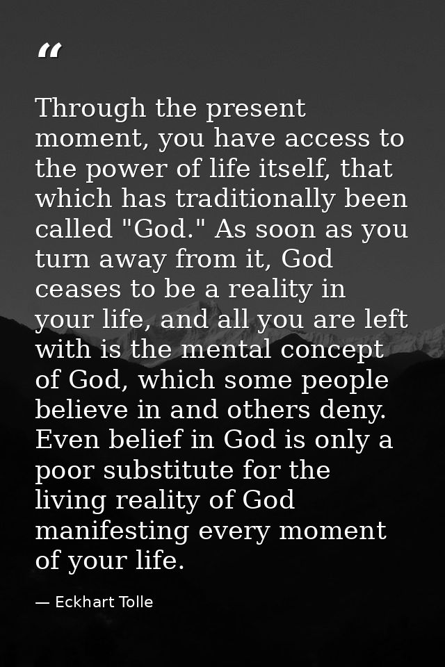 Through the present moment, you have access to the power of life itself, that which has traditionally been called "God." — Eckhart Tolle