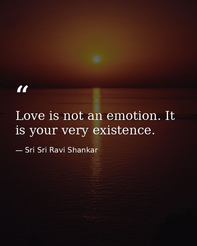 Love is not an emotion. It is your very existence. — Sri Sri Ravi Shankar