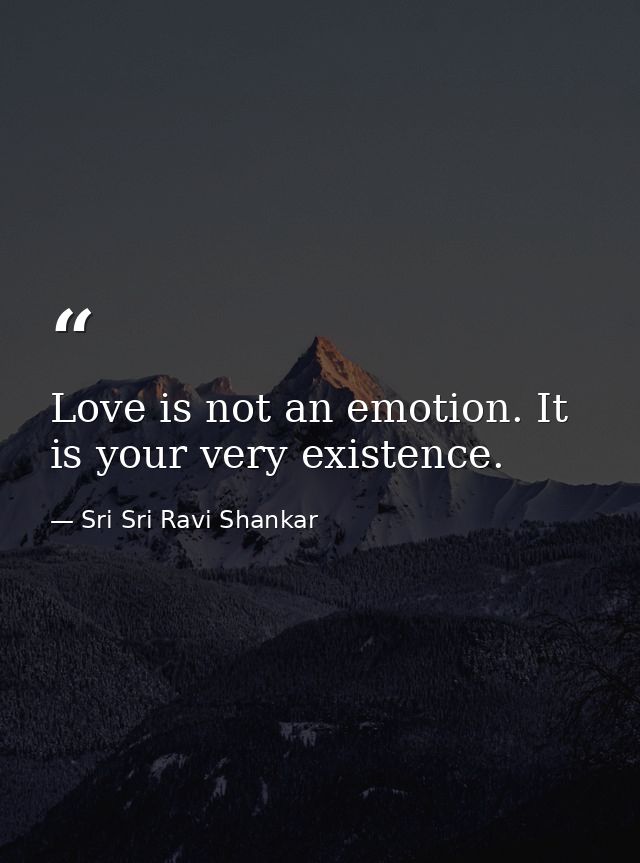 Love is not an emotion. It is your very existence. — Sri Sri Ravi Shankar