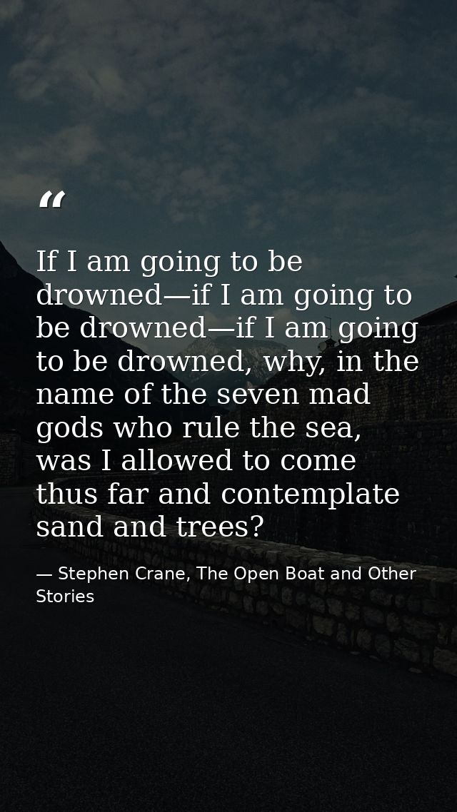 If I am going to be drowned—if I am going to be drowned—if I am going to be drowned, why, in the name of the seven mad g — Stephen Crane, The Open Boat and Other Stories