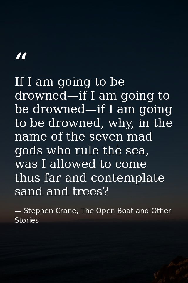 If I am going to be drowned—if I am going to be drowned—if I am going to be drowned, why, in the name of the seven mad g — Stephen Crane, The Open Boat and Other Stories