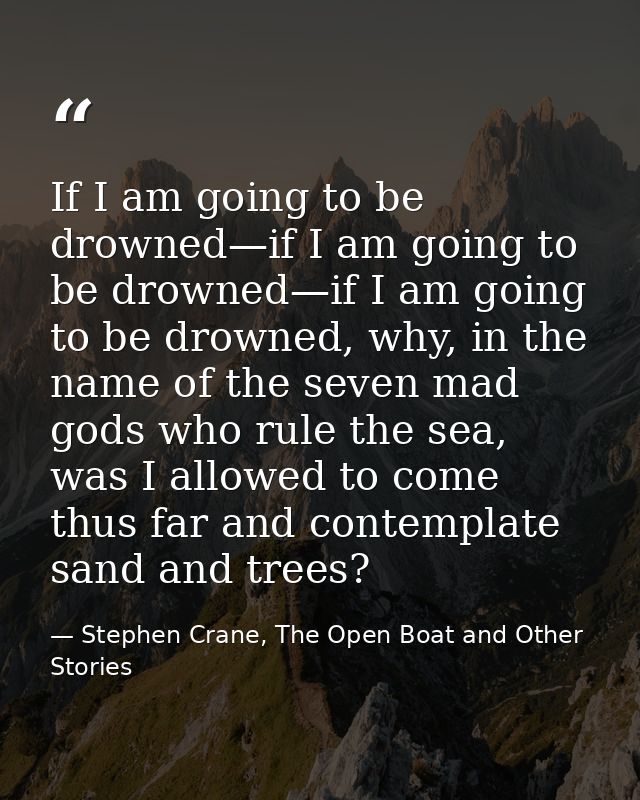 If I am going to be drowned—if I am going to be drowned—if I am going to be drowned, why, in the name of the seven mad g — Stephen Crane, The Open Boat and Other Stories