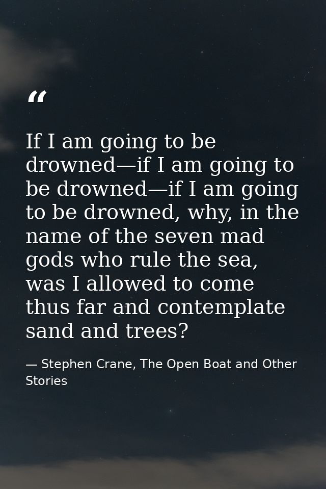 If I am going to be drowned—if I am going to be drowned—if I am going to be drowned, why, in the name of the seven mad g — Stephen Crane, The Open Boat and Other Stories