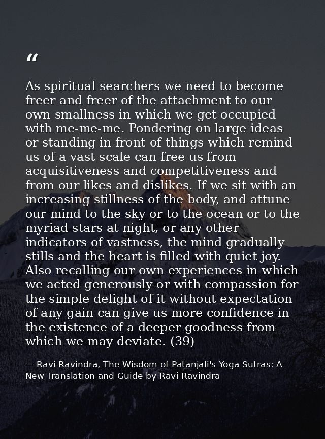 As spiritual searchers we need to become freer and freer of the attachment to our own smallness in which we get occupied — Ravi Ravindra, The Wisdom of Patanjali's Yoga Sutras: A New Translation and Guide by Ravi Ravindra