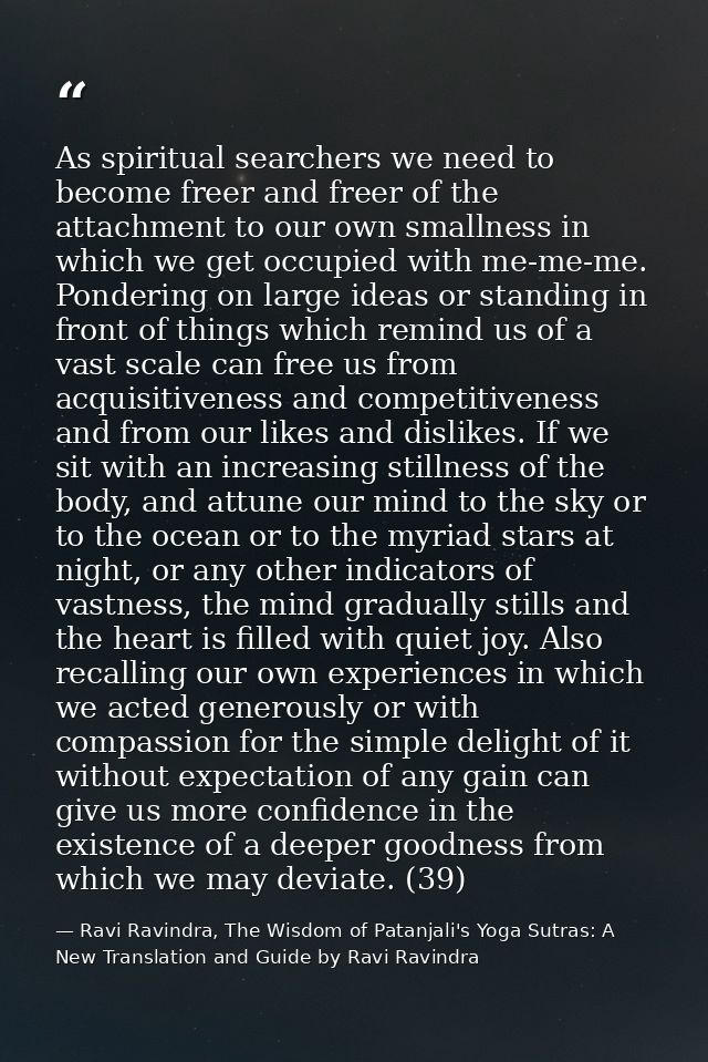 As spiritual searchers we need to become freer and freer of the attachment to our own smallness in which we get occupied — Ravi Ravindra, The Wisdom of Patanjali's Yoga Sutras: A New Translation and Guide by Ravi Ravindra