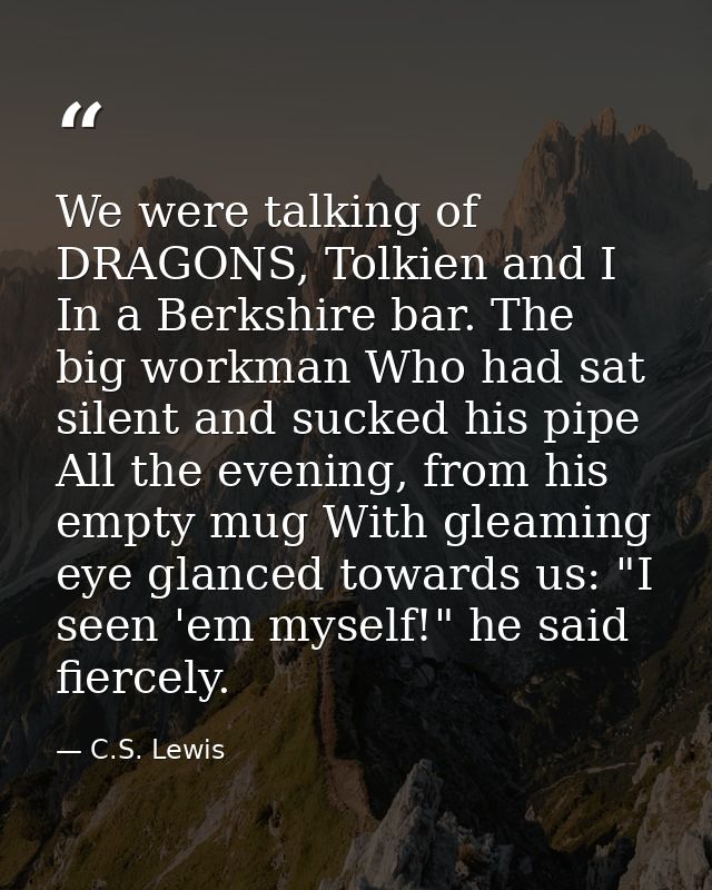We were talking of DRAGONS, Tolkien and I In a Berkshire bar. The big workman Who had sat silent and sucked his pipe All — C.S. Lewis
