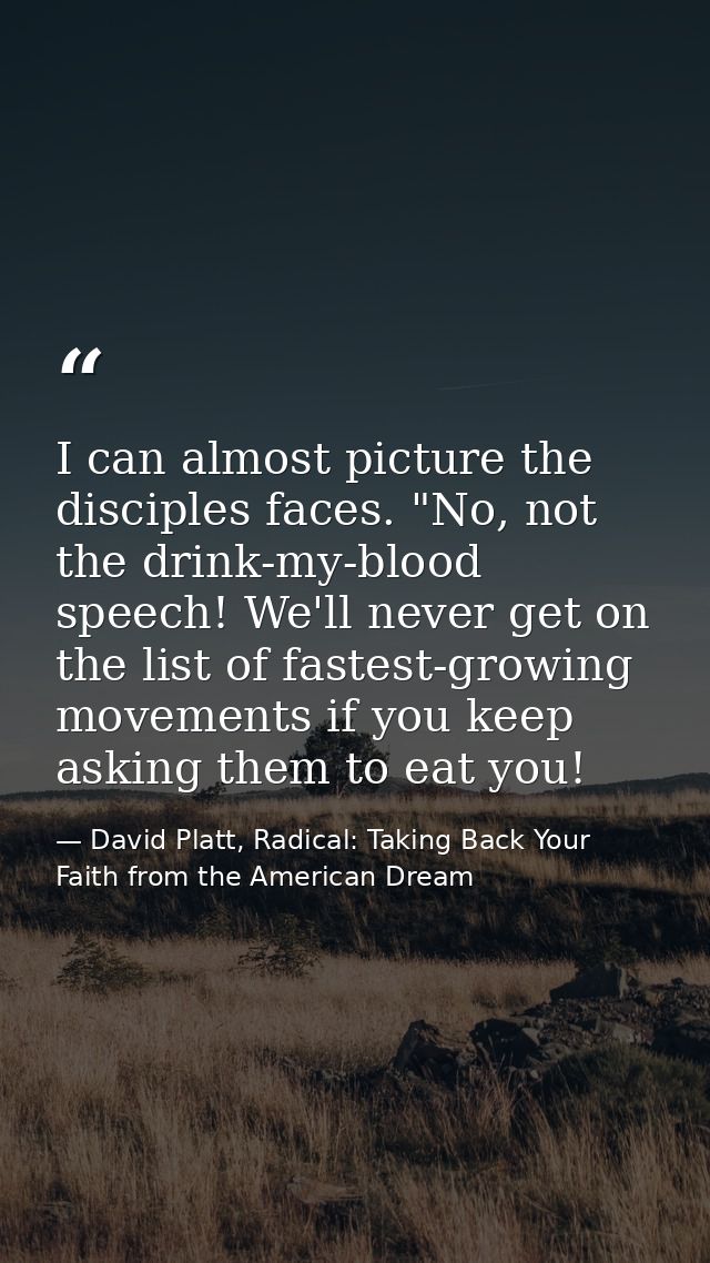 I can almost picture the disciples faces. "No, not the drink-my-blood speech! We'll never get on the list of fastest-gro — David Platt, Radical: Taking Back Your Faith from the American Dream