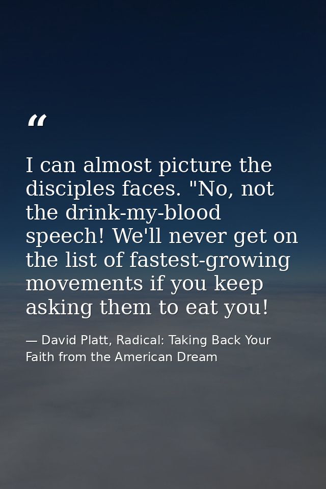 I can almost picture the disciples faces. "No, not the drink-my-blood speech! We'll never get on the list of fastest-gro — David Platt, Radical: Taking Back Your Faith from the American Dream