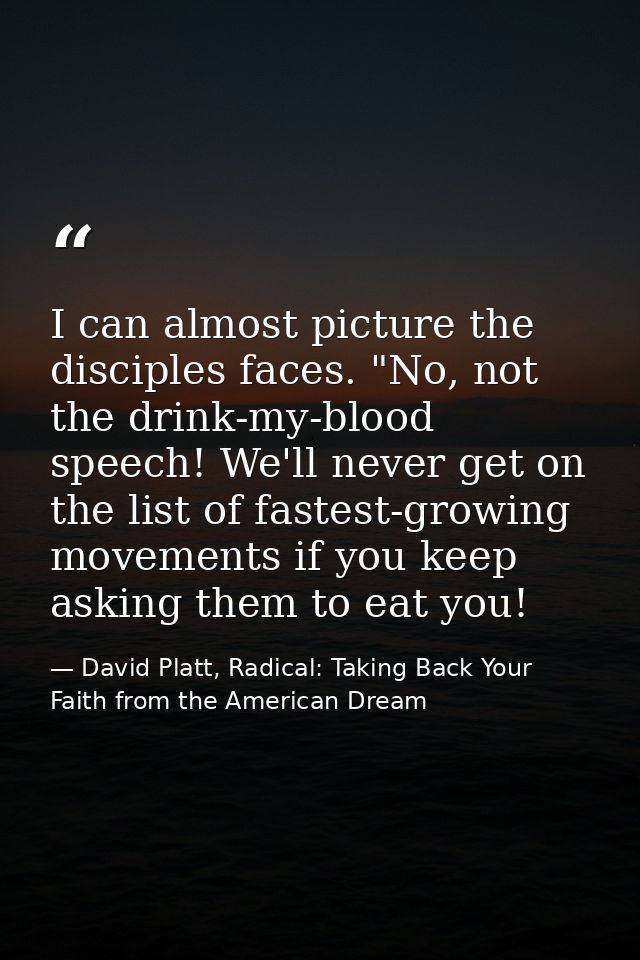 I can almost picture the disciples faces. "No, not the drink-my-blood speech! We'll never get on the list of fastest-gro — David Platt, Radical: Taking Back Your Faith from the American Dream