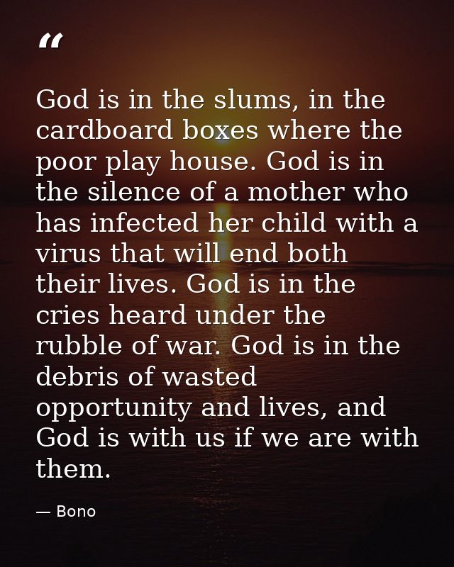 God is in the slums, in the cardboard boxes where the poor play house. God is in the silence of a mother who has infecte — Bono