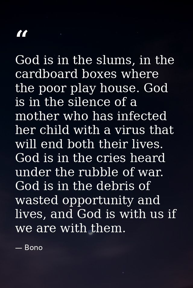 God is in the slums, in the cardboard boxes where the poor play house. God is in the silence of a mother who has infecte — Bono