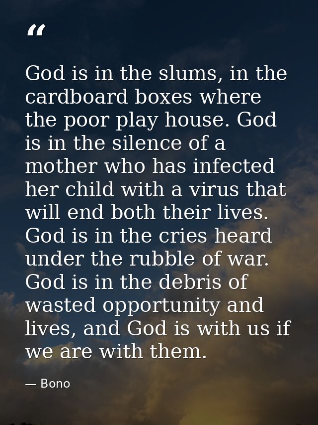 God is in the slums, in the cardboard boxes where the poor play house. God is in the silence of a mother who has infecte — Bono
