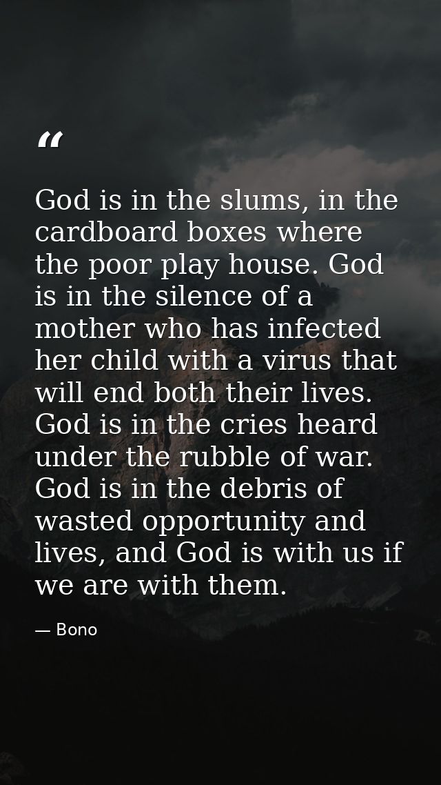 God is in the slums, in the cardboard boxes where the poor play house. God is in the silence of a mother who has infecte — Bono