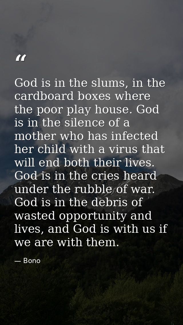 God is in the slums, in the cardboard boxes where the poor play house. God is in the silence of a mother who has infecte — Bono