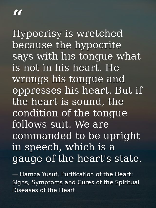 Hypocrisy is wretched because the hypocrite says with his tongue what is not in his heart. He wrongs his tongue and oppr — Hamza Yusuf, Purification of the Heart: Signs, Symptoms and Cures of the Spiritual Diseases of the Heart