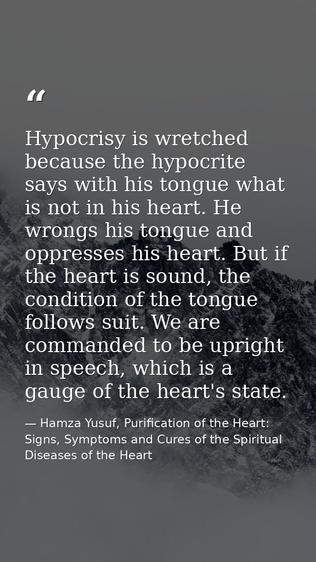 Hypocrisy is wretched because the hypocrite says with his tongue what is not in his heart. He wrongs his tongue and oppr — Hamza Yusuf, Purification of the Heart: Signs, Symptoms and Cures of the Spiritual Diseases of the Heart