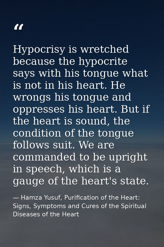 Hypocrisy is wretched because the hypocrite says with his tongue what is not in his heart. He wrongs his tongue and oppr — Hamza Yusuf, Purification of the Heart: Signs, Symptoms and Cures of the Spiritual Diseases of the Heart