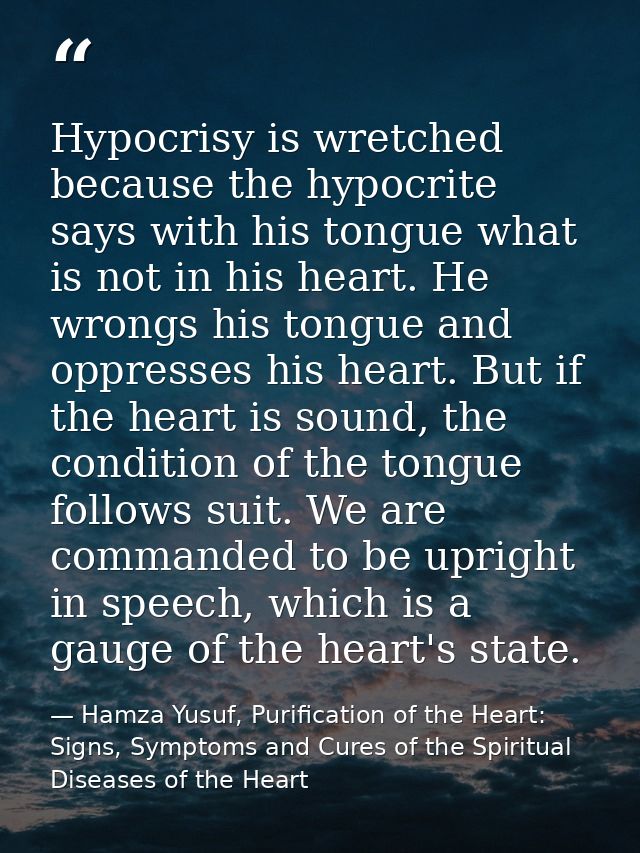 Hypocrisy is wretched because the hypocrite says with his tongue what is not in his heart. He wrongs his tongue and oppr — Hamza Yusuf, Purification of the Heart: Signs, Symptoms and Cures of the Spiritual Diseases of the Heart