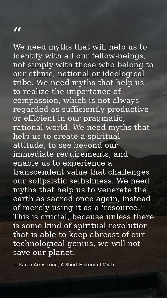We need myths that will help us to identify with all our fellow-beings, not simply with those who belong to our ethnic,  — Karen Armstrong, A Short History of Myth