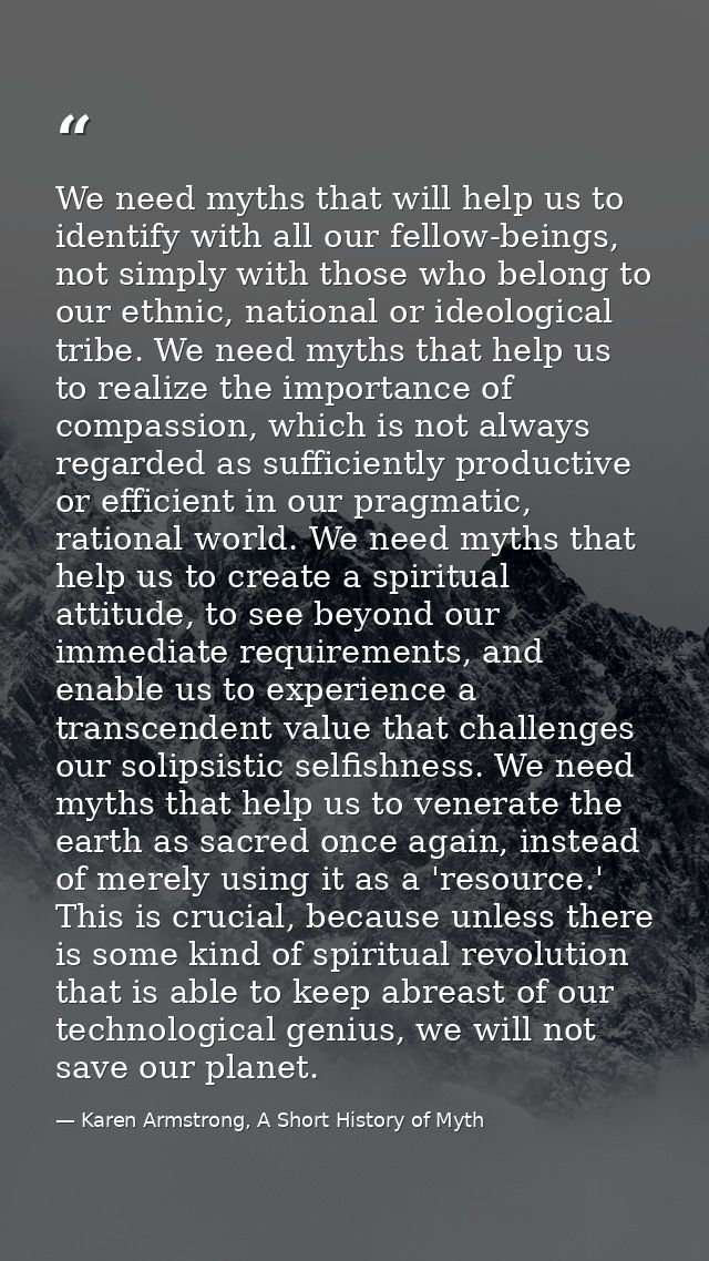 We need myths that will help us to identify with all our fellow-beings, not simply with those who belong to our ethnic,  — Karen Armstrong, A Short History of Myth