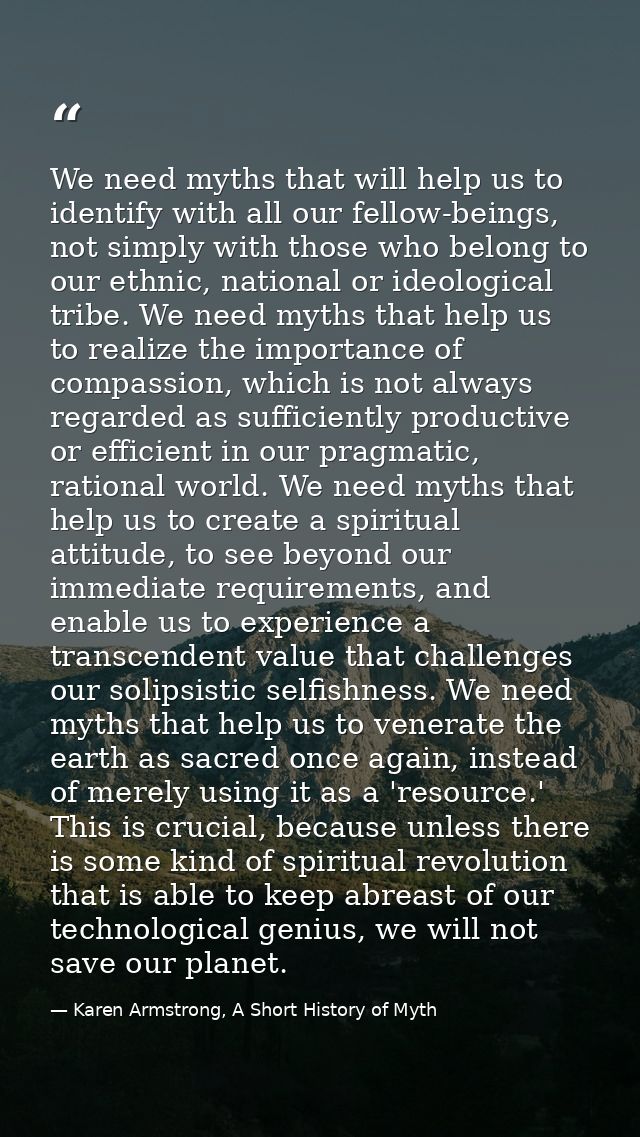 We need myths that will help us to identify with all our fellow-beings, not simply with those who belong to our ethnic,  — Karen Armstrong, A Short History of Myth