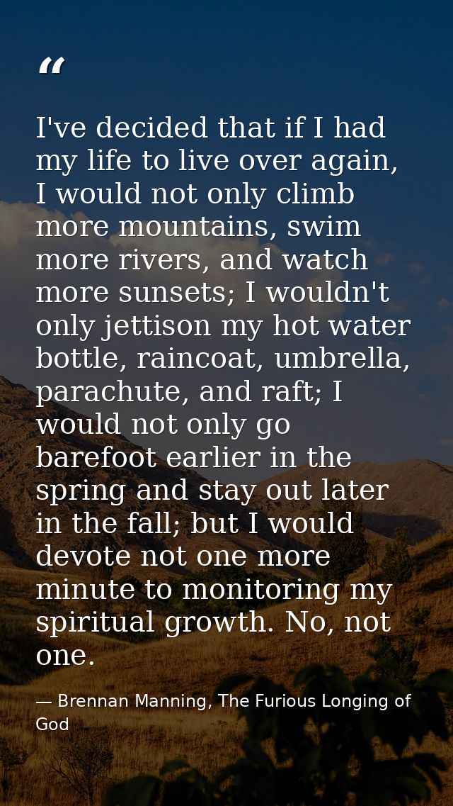 I've decided that if I had my life to live over again, I would not only climb more mountains, swim more rivers, and watc — Brennan Manning, The Furious Longing of God
