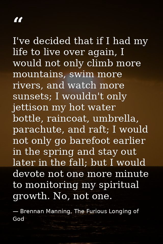 I've decided that if I had my life to live over again, I would not only climb more mountains, swim more rivers, and watc — Brennan Manning, The Furious Longing of God