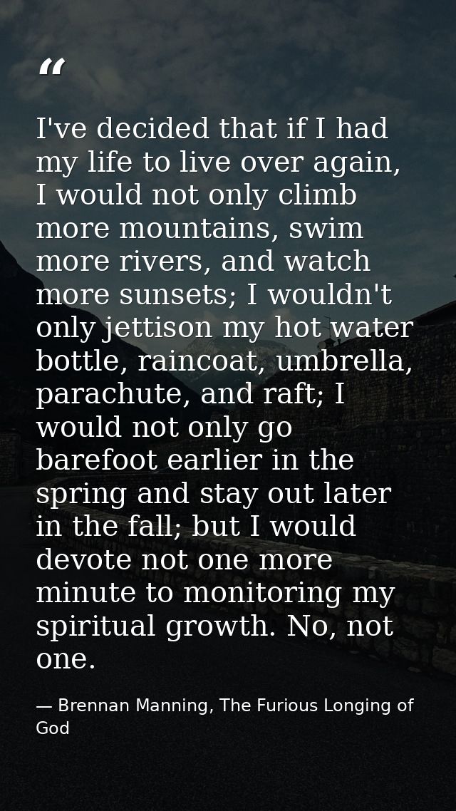 I've decided that if I had my life to live over again, I would not only climb more mountains, swim more rivers, and watc — Brennan Manning, The Furious Longing of God