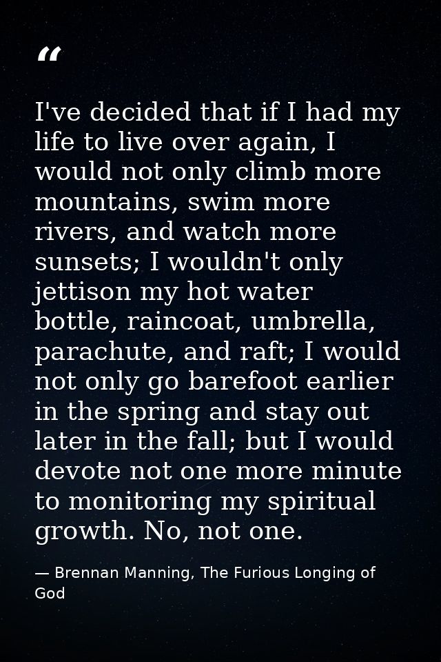 I've decided that if I had my life to live over again, I would not only climb more mountains, swim more rivers, and watc — Brennan Manning, The Furious Longing of God