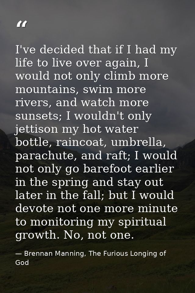 I've decided that if I had my life to live over again, I would not only climb more mountains, swim more rivers, and watc — Brennan Manning, The Furious Longing of God