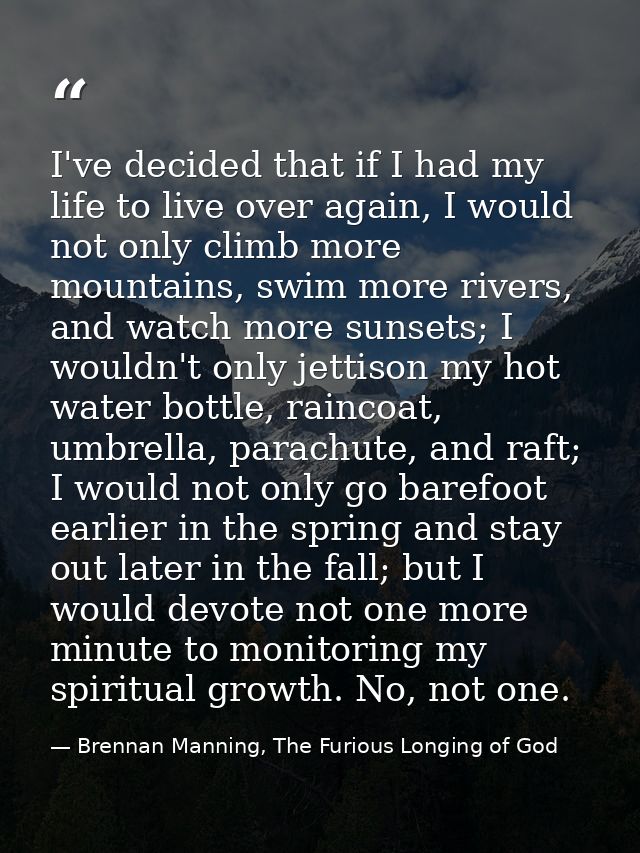 I've decided that if I had my life to live over again, I would not only climb more mountains, swim more rivers, and watc — Brennan Manning, The Furious Longing of God