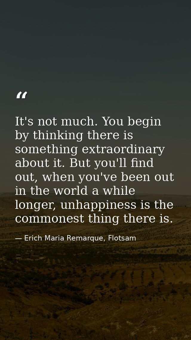 It's not much. You begin by thinking there is something extraordinary about it. But you'll find out, when you've been ou — Erich Maria Remarque, Flotsam
