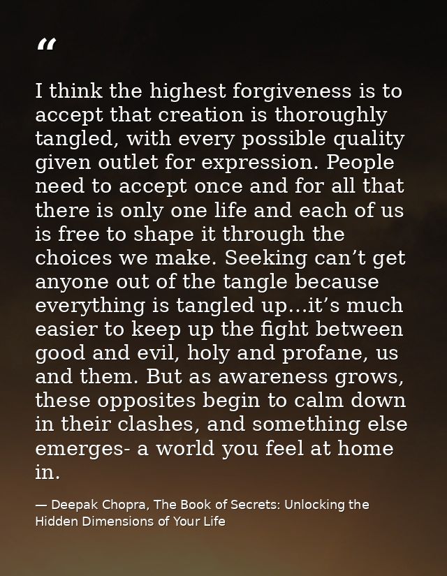 I think the highest forgiveness is to accept that creation is thoroughly tangled, with every possible quality given outl — Deepak Chopra, The Book of Secrets: Unlocking the Hidden Dimensions of Your Life