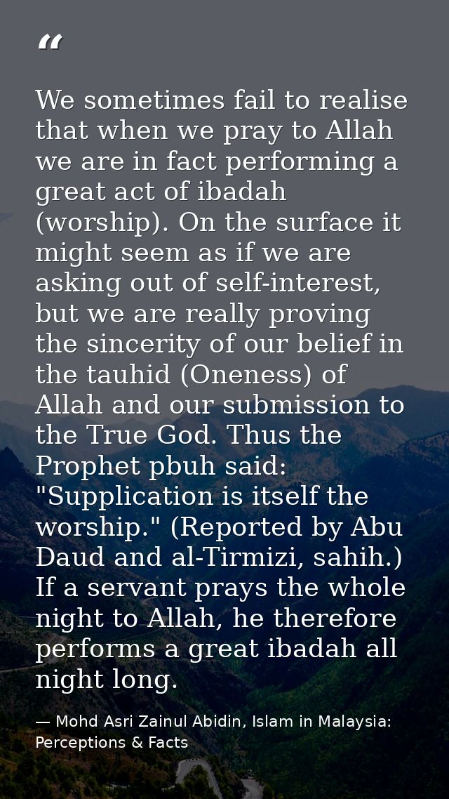 We sometimes fail to realise that when we pray to Allah we are in fact performing a great act of ibadah (worship). On th — Mohd Asri Zainul Abidin, Islam in Malaysia: Perceptions & Facts