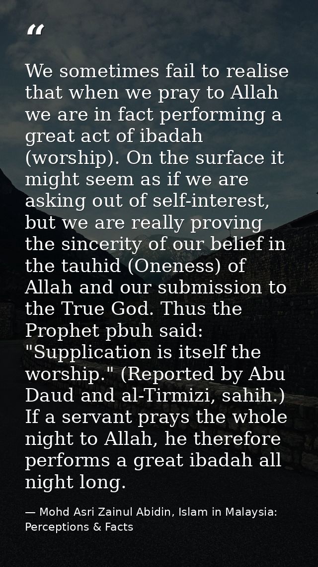 We sometimes fail to realise that when we pray to Allah we are in fact performing a great act of ibadah (worship). On th — Mohd Asri Zainul Abidin, Islam in Malaysia: Perceptions & Facts