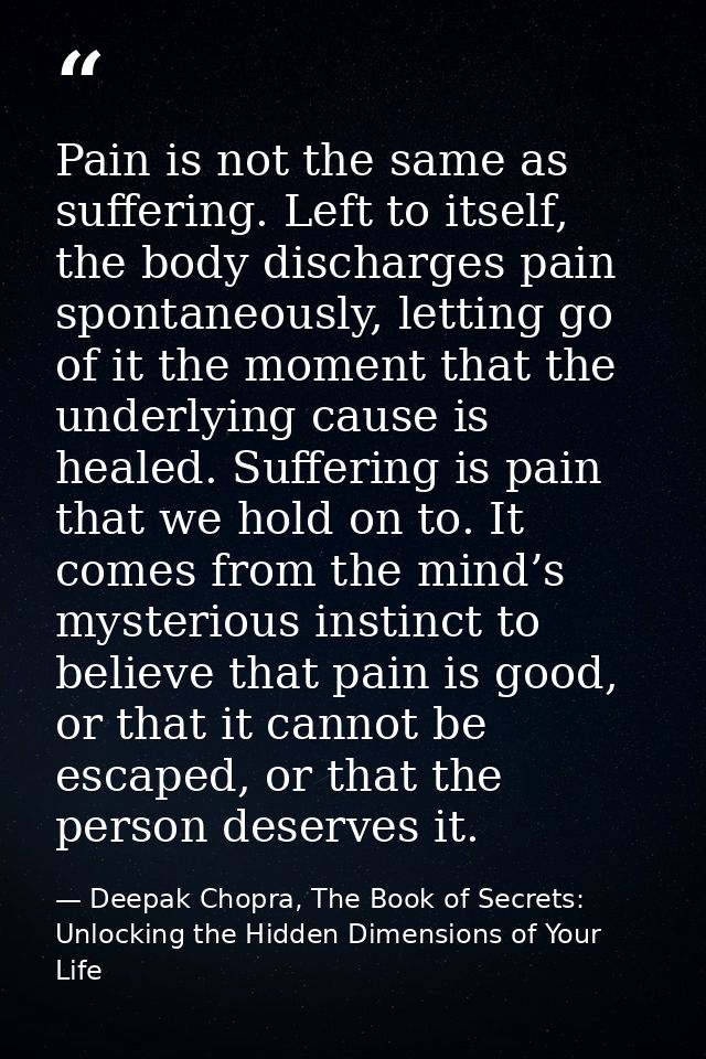 Pain is not the same as suffering. Left to itself, the body discharges pain spontaneously, letting go of it the moment t — Deepak Chopra, The Book of Secrets: Unlocking the Hidden Dimensions of Your Life