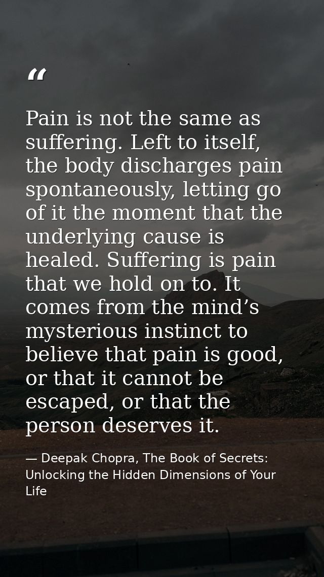 Pain is not the same as suffering. Left to itself, the body discharges pain spontaneously, letting go of it the moment t — Deepak Chopra, The Book of Secrets: Unlocking the Hidden Dimensions of Your Life