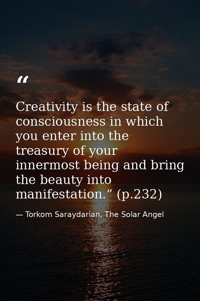 Creativity is the state of consciousness in which you enter into the treasury of your innermost being and bring the beau — Torkom Saraydarian, The Solar Angel