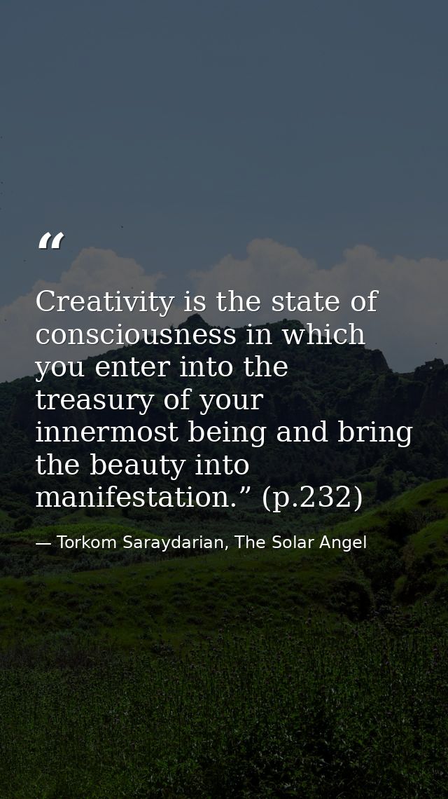 Creativity is the state of consciousness in which you enter into the treasury of your innermost being and bring the beau — Torkom Saraydarian, The Solar Angel