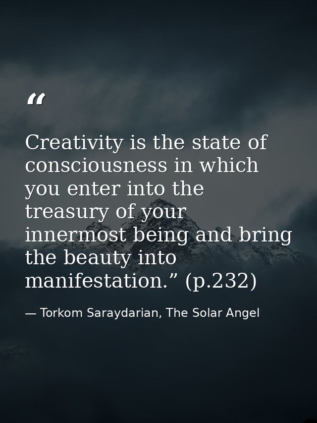 Creativity is the state of consciousness in which you enter into the treasury of your innermost being and bring the beau — Torkom Saraydarian, The Solar Angel