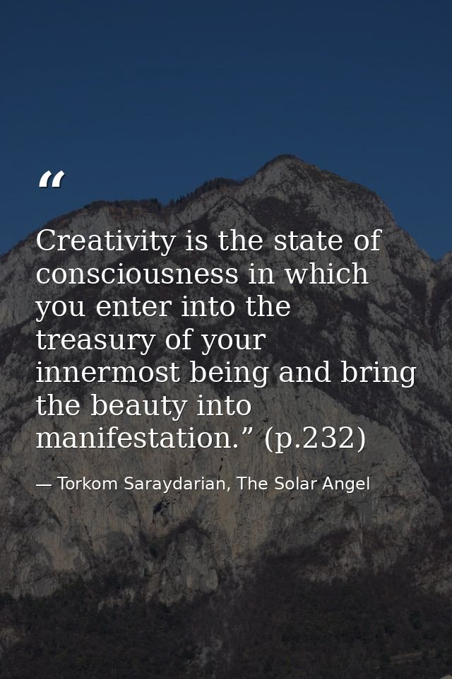 Creativity is the state of consciousness in which you enter into the treasury of your innermost being and bring the beau — Torkom Saraydarian, The Solar Angel