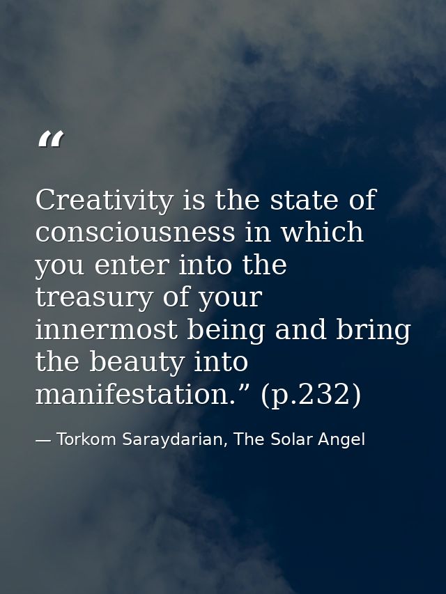 Creativity is the state of consciousness in which you enter into the treasury of your innermost being and bring the beau — Torkom Saraydarian, The Solar Angel