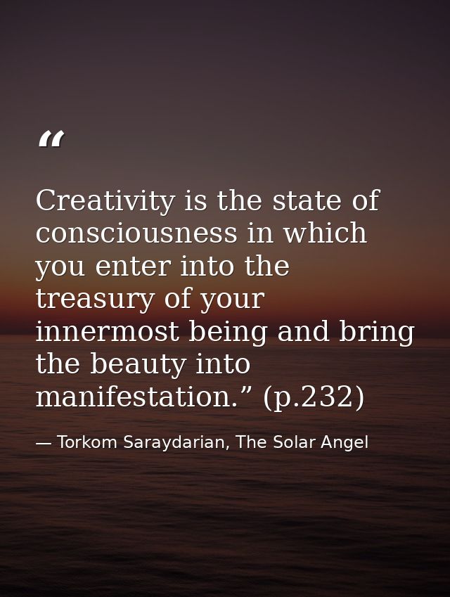 Creativity is the state of consciousness in which you enter into the treasury of your innermost being and bring the beau — Torkom Saraydarian, The Solar Angel