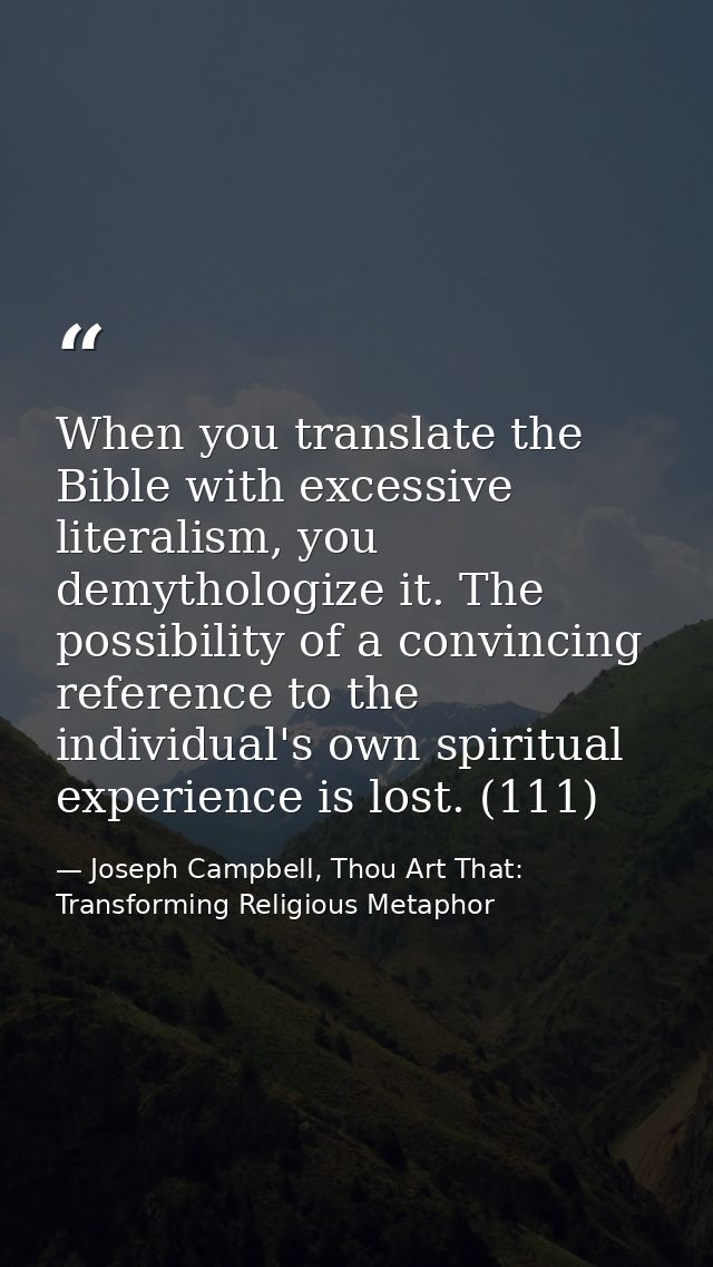 When you translate the Bible with excessive literalism, you demythologize it. The possibility of a convincing reference  — Joseph Campbell, Thou Art That: Transforming Religious Metaphor