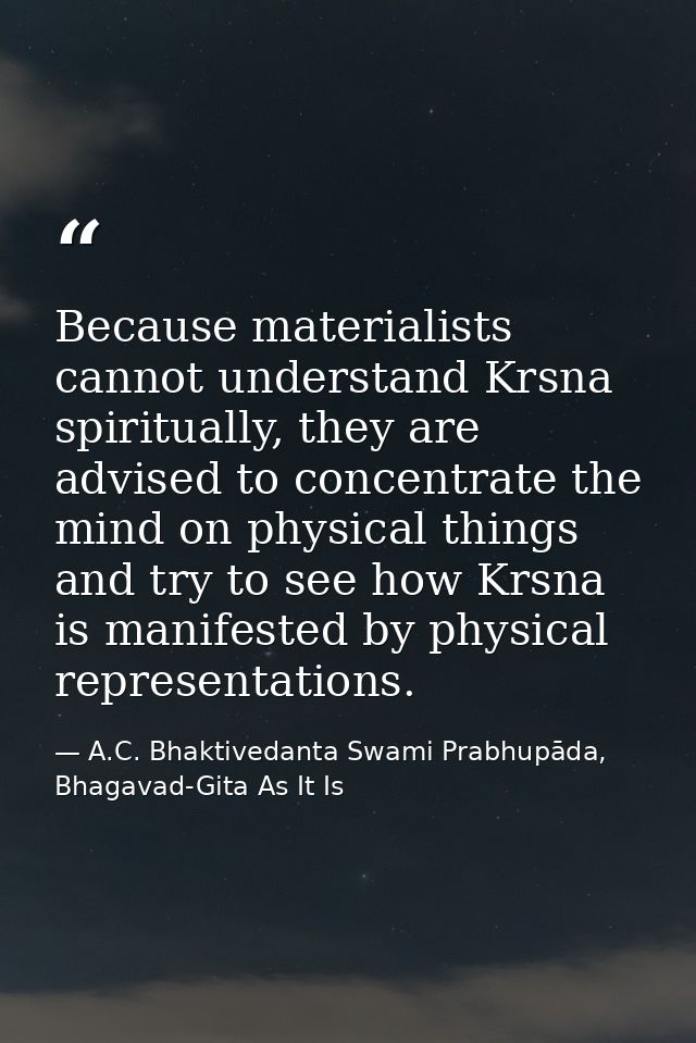 Because materialists cannot understand Krsna spiritually, they are advised to concentrate the mind on physical things an — A.C. Bhaktivedanta Swami Prabhupāda, Bhagavad-Gita As It Is